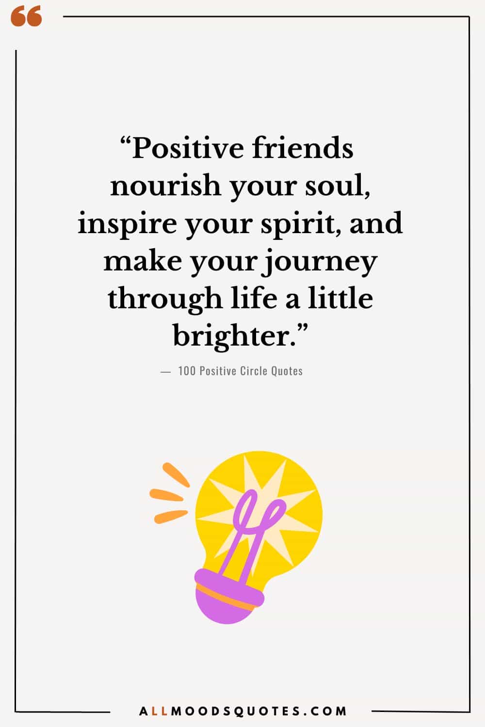 “Positive friends nourish your soul, inspire your spirit, and make your journey through life a little brighter.”