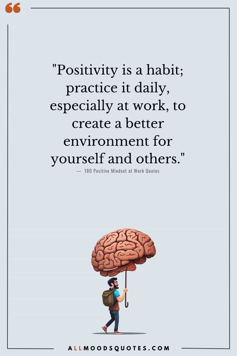 "Positivity is a habit; practice it daily, especially at work, to create a better environment for yourself and others." - Unknown